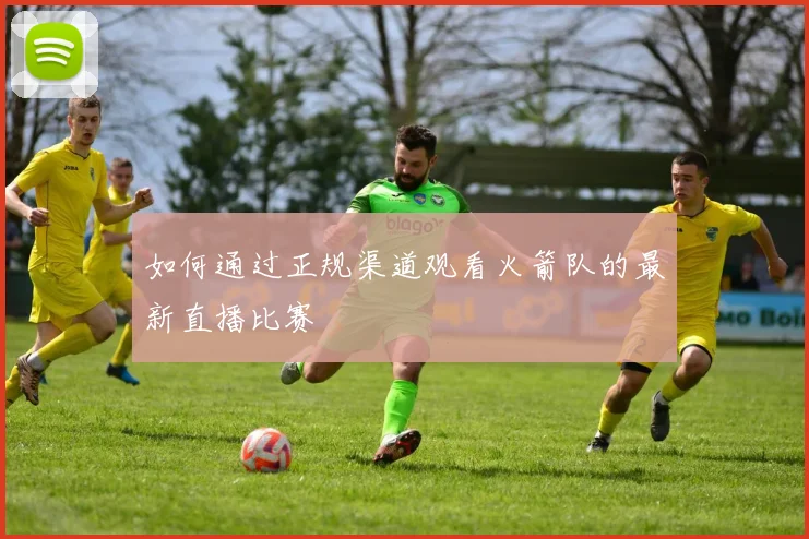 如何通过正规渠道观看火箭队的最新直播比赛