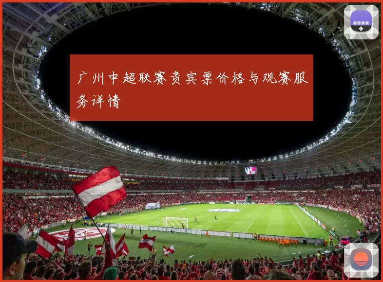 广州中超联赛贵宾票价格与观赛服务详情