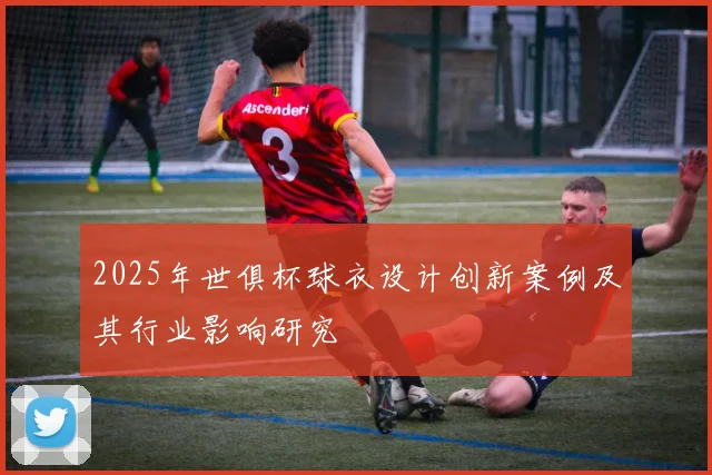 2025年世俱杯球衣设计创新案例及其行业影响研究