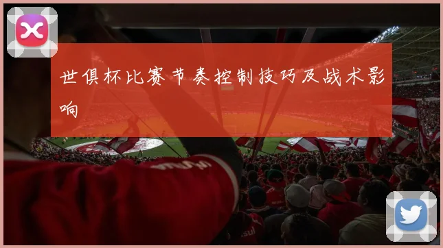 世俱杯比赛节奏控制技巧及战术影响