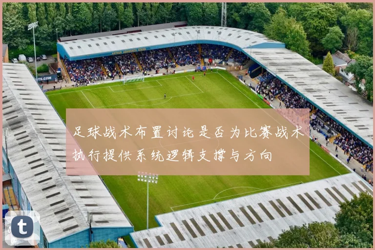 足球战术布置讨论是否为比赛战术执行提供系统逻辑支撑与方向