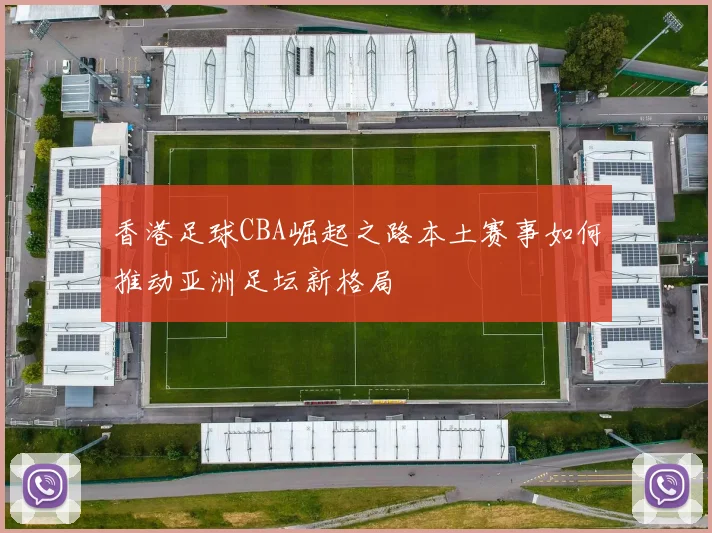 香港足球CBA崛起之路本土赛事如何推动亚洲足坛新格局