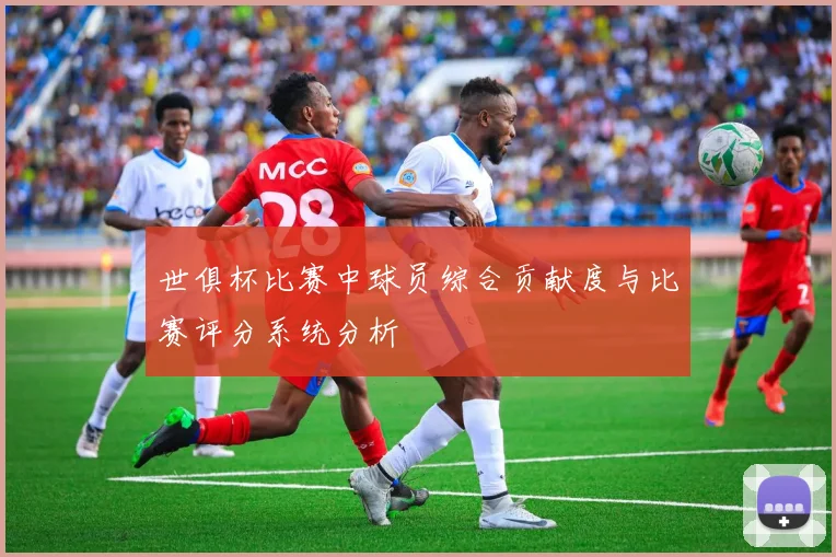 世俱杯比赛中球员综合贡献度与比赛评分系统分析