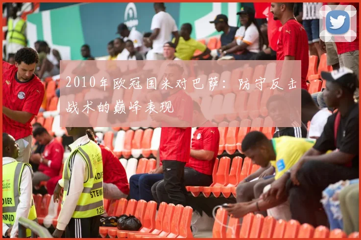 2010年欧冠国米对巴萨：防守反击战术的巅峰表现