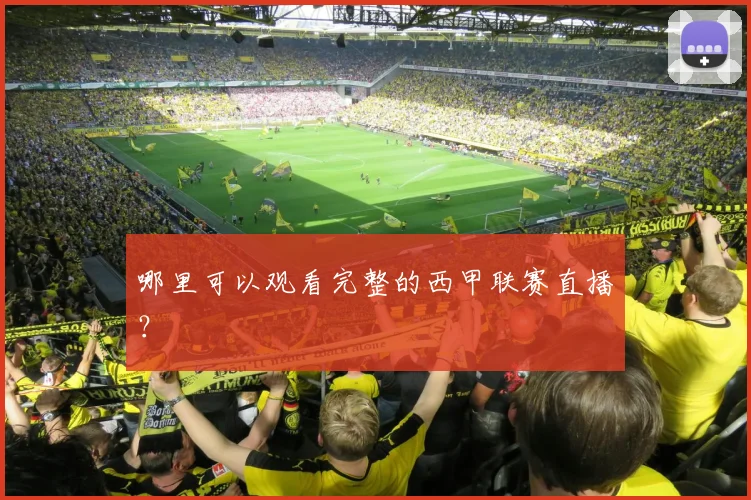 哪里可以观看完整的西甲联赛直播？