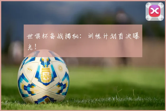 世俱杯备战揭秘：训练计划首次曝光！