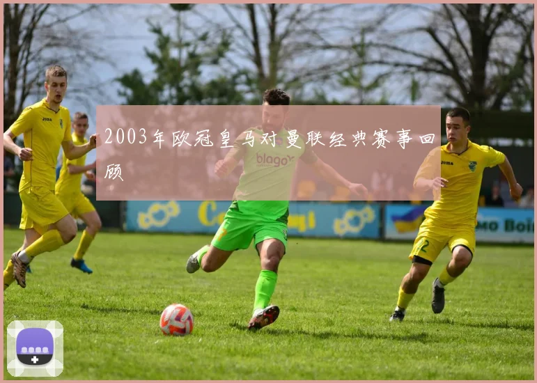 2003年欧冠皇马对曼联经典赛事回顾